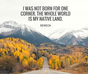 I was not born for one corner. The whole world is my native land Seneca quote